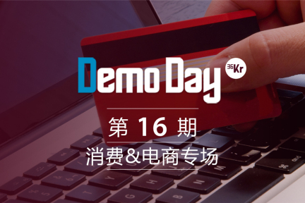 36Kr Demo Day第16期：消费&电商专场